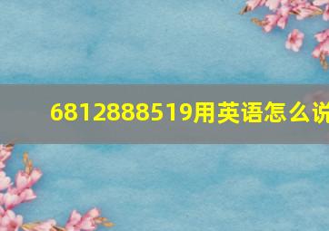 6812888519用英语怎么说