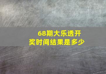 68期大乐透开奖时间结果是多少