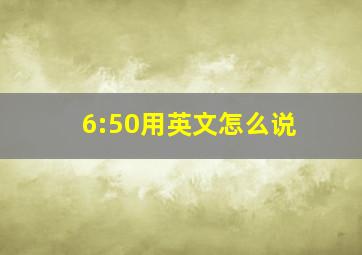 6:50用英文怎么说