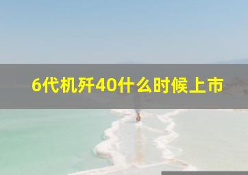 6代机歼40什么时候上市