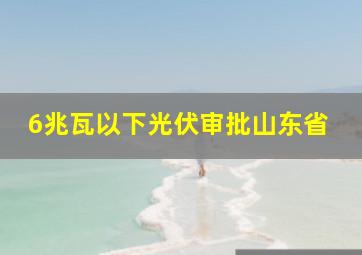 6兆瓦以下光伏审批山东省