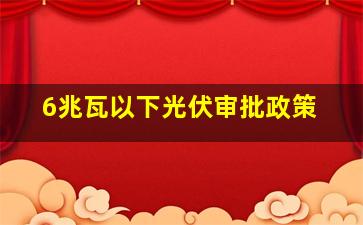 6兆瓦以下光伏审批政策