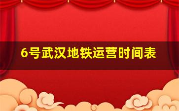 6号武汉地铁运营时间表