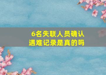 6名失联人员确认遇难记录是真的吗