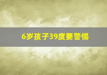 6岁孩子39度要警惕