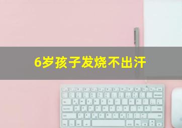 6岁孩子发烧不出汗