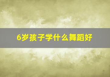 6岁孩子学什么舞蹈好