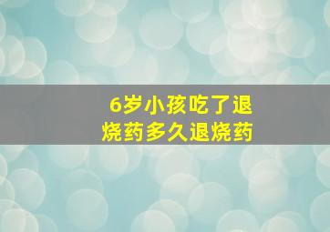 6岁小孩吃了退烧药多久退烧药