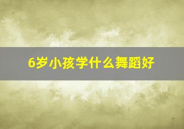 6岁小孩学什么舞蹈好