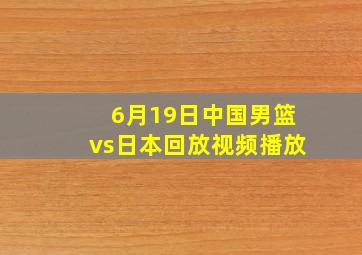 6月19日中国男篮vs日本回放视频播放