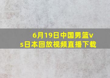 6月19日中国男篮vs日本回放视频直播下载