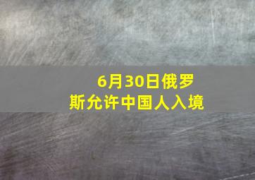 6月30日俄罗斯允许中国人入境