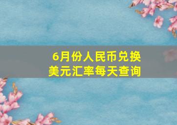 6月份人民币兑换美元汇率每天查询