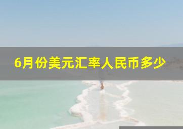 6月份美元汇率人民币多少