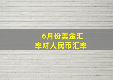 6月份美金汇率对人民币汇率