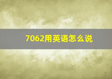 7062用英语怎么说