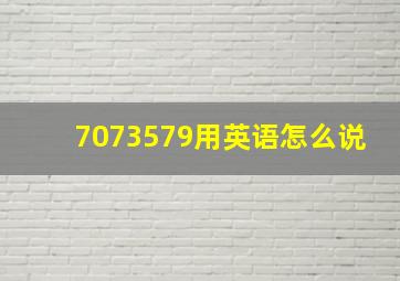 7073579用英语怎么说