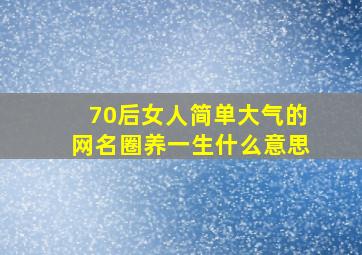 70后女人简单大气的网名圈养一生什么意思