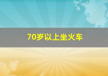 70岁以上坐火车