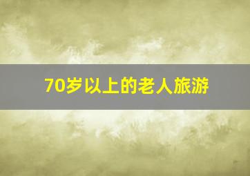 70岁以上的老人旅游