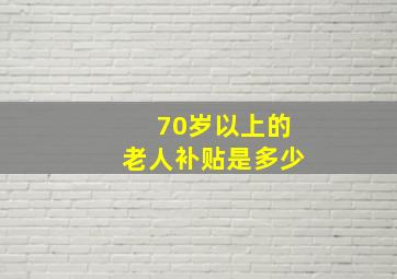 70岁以上的老人补贴是多少