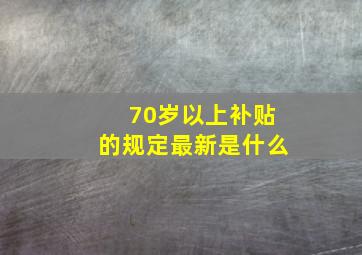 70岁以上补贴的规定最新是什么