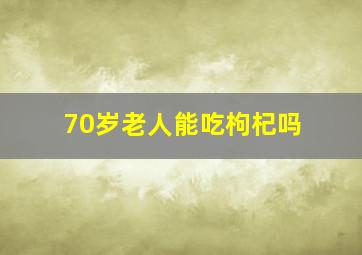 70岁老人能吃枸杞吗