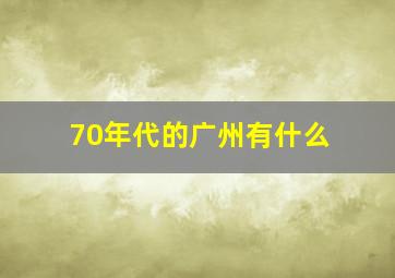 70年代的广州有什么