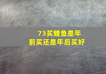 73买鲤鱼是年前买还是年后买好