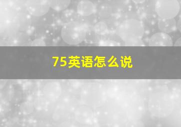 75英语怎么说