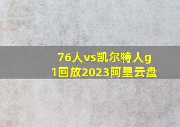 76人vs凯尔特人g1回放2023阿里云盘