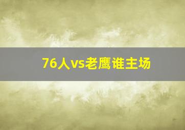 76人vs老鹰谁主场