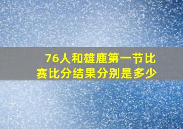 76人和雄鹿第一节比赛比分结果分别是多少