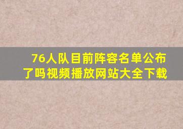 76人队目前阵容名单公布了吗视频播放网站大全下载