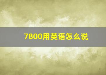 7800用英语怎么说