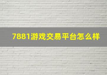 7881游戏交易平台怎么样