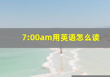 7:00am用英语怎么读