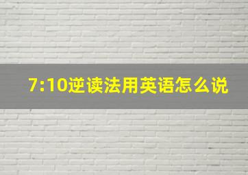 7:10逆读法用英语怎么说