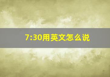 7:30用英文怎么说