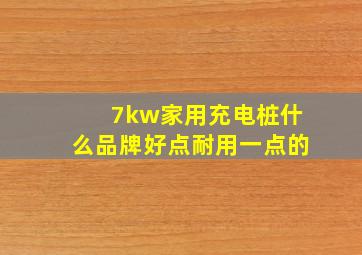 7kw家用充电桩什么品牌好点耐用一点的