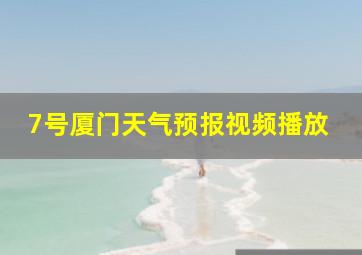 7号厦门天气预报视频播放