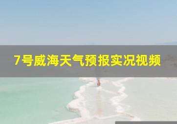 7号威海天气预报实况视频