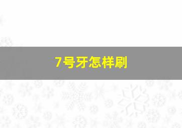 7号牙怎样刷