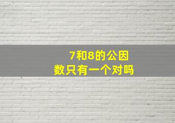 7和8的公因数只有一个对吗