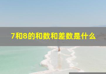 7和8的和数和差数是什么