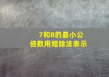 7和8的最小公倍数用短除法表示