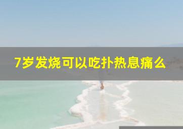 7岁发烧可以吃扑热息痛么