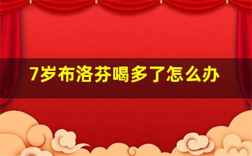 7岁布洛芬喝多了怎么办