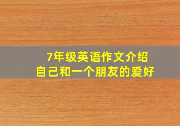 7年级英语作文介绍自己和一个朋友的爱好