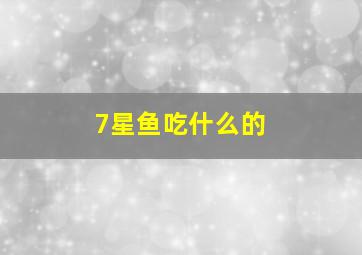 7星鱼吃什么的